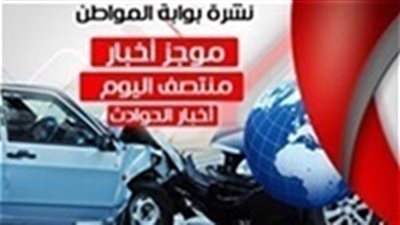 أهم أخبار الحوادث منتصف اليوم الجمعة 20/7/2018