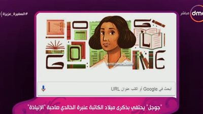 فيديو.. جوجل يحتفي بذكرى ميلاد الكاتبة عنبرة الخالدي صاحبة 