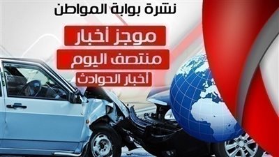 أهم أخبار الحوادث منتصف اليوم الأربعاء 9 يناير 2019