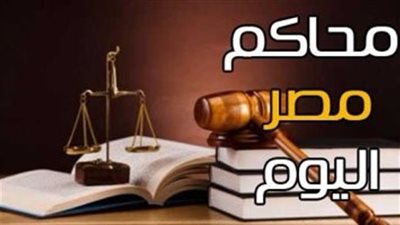 أبرز محاكمات اليوم .. تعرف عليها