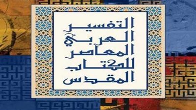 تفاصيل التفسير العربي المعاصر للكتاب المقدس.. يشرف عليه رمز مصري وبيروت تحتضنه في دار الثقافة
