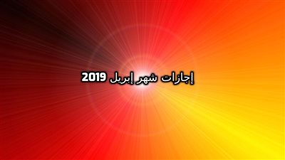 اجازات شهر إبريل 2019| أبرزها استفتاء الدستور وشم النسيم