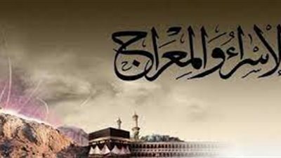 الإسراء والمعراج.. موعدها وموقف المشركين منها 