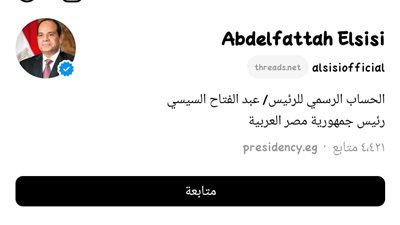السيسي ينضم إلى ثريدز ..  تدشين حساب رئاسي على المنصة الجديدة