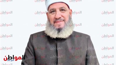 عالم أزهري لـ «المواطن» فلسطين ليست قضية فلسطين ولكنها قضية وطن مستهدف اسمه مصر
