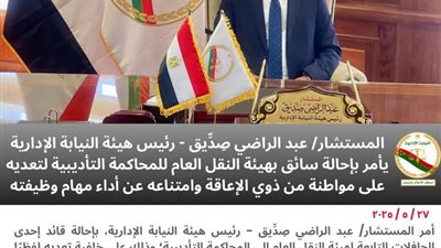رئيس هيئة النيابه الإداريه يأمر بإحالة قائد إحدي الحافلات التابعه لهيئة النقل العام إلي المحكمه التأديبيه لتعديه لفظيا علي احد الركاب