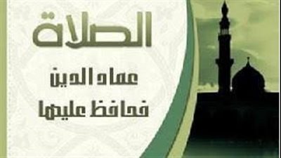 الصلاة هي عماد الحياة، وهي التي تصلح دنيا المسلم وآخرته