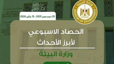 أبرز أنشطة وزارة البيئة خلال الفترة من ٢٩ديسمبر ٢٠٢٥ إلى ١٥ يناير٢٠٢٦