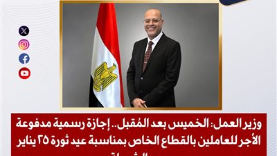 وزير العمل الخميس بعد المقبل إجازة رسمية مدفوعة الأجر للعاملين بالقطاع الخاص