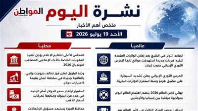 نشرة اليوم.. أبرز الأخبار المحلية والعالمية الأحد 19 يوليو 2026