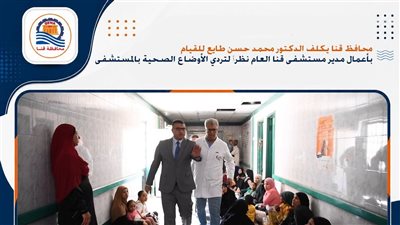 محافظ قنا يطيح بمدير مستشفى قنا العام بعد جولة مفاجئة
